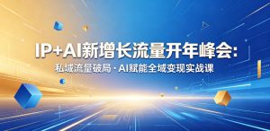 IP+AI新增长流量开年峰会:私域流量破局・AI赋能全域变现实战课-如意资源库
