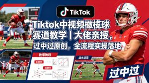 Tiktok中视频橄榄球赛道教学｜大佬亲授，过中过原创，全流程实操落地-如意资源库