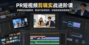 PR短视频剪辑实战进阶课，多案例全技能精讲，联动PS协同创作，快速练就商用剪辑能力-如意资源库