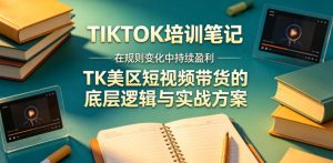 视界跨境TIKTOK4月17培训笔记，在规则变化中持续盈利，TK美区短视频带货的底层逻辑与实战方案【文档】-如意资源库