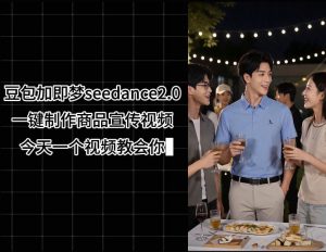 豆包加即梦seedance2.0一键制作商品宣传视频，今天一个视频教会你，全程无需手动剪辑-如意资源库