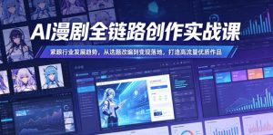 AI漫剧全链路创作实战课，紧跟行业发展趋势，从选题改编到变现落地，打造高流量优质作品-如意资源库