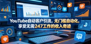 YouTube自动客户引流，无门槛自动化，享受无需247工作的收入奇迹！【原创双语字幕】-如意资源库
