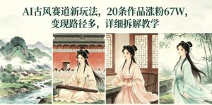 AI古风赛道新玩法，20条作品涨粉67W，变现路径多，详细拆解教学-如意资源库