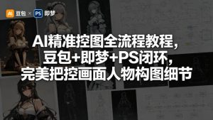 AI精准控图全流程教程，豆包+即梦+PS闭环，完美把控画面人物构图细节-如意资源库