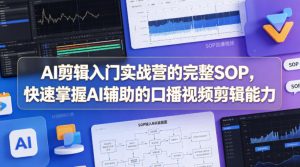 AI剪辑入门实战营的完整SOP，快速掌握AI辅助的口播视频剪辑能力-如意资源库