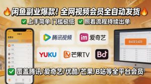 闲鱼售卖全网视频会员副业，全自动发货，上手简单、门槛极低，照着流程就能持续出单-如意资源库