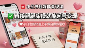 小红书自媒体变现课，直接照搬实操就能起号变现，小白也能快速上手做自媒体增收-如意资源库