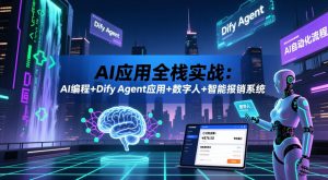 AI应用全栈实战:AI编程+Dify Agent应用+数字人+智能报销系统-如意资源库