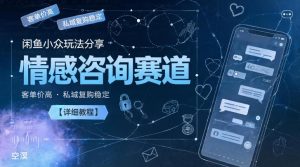 闲鱼小众玩法分享,情感咨询赛道,客单价高,私域复购稳定【详细教程】-如意资源库