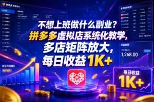 不想上班做什么副业?拼多多虚拟店系统化教学,多店矩阵放大,每日收益1K+【揭秘】-如意资源库