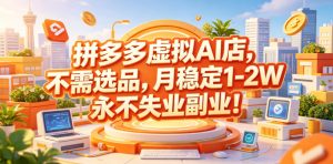 拼多多虚拟AI店,不需选品,月稳定1-2W,永不失业副业!【揭秘】-如意资源库