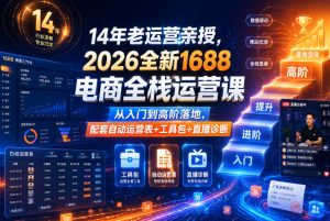 14年老运营亲授,2026全新1688电商全栈运营课,从入门到高阶落地,配套自动运营表+工具包+直播诊断等-如意资源库