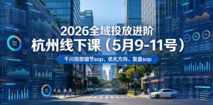 2026全域投放进阶杭州线下课（5月9-11号），包括千川投放细节sop、优化方向、复盘sop（20小时录音+字幕）（更新）-如意资源库