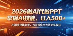 2026做AI代做PPT，掌握AI技能，日入500+，AI副业挣钱必看，当天操作当天就能见收益【揭秘】-如意资源库