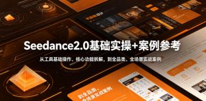 Seedance2.0基础实操+案例参考,从工具基础操作、核心功能拆解,到全品类、全场景实战案例参考全覆盖-如意资源库