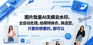 图片批量AI无痕去水印，全自动处理，给模特换衣、换造型，只要你想要的，都可以(软件+视频教程)-如意资源库