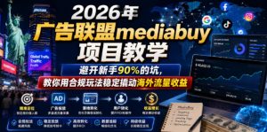 2026年老董賺美刀广告联盟mediabuy项目教学,避开新手90%的坑,教你用合规玩法稳定撬动海外流量收益-如意资源库