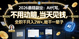2026最稳副业:AI代写,不用动脑,当天见钱,一单600,全职干月入2W+,能干一辈子【揭秘】-如意资源库