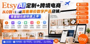 Etsy AI定制+跨境电商,从0到1打造高客单价数字产品店铺,零基础也能快速上手-如意资源库
