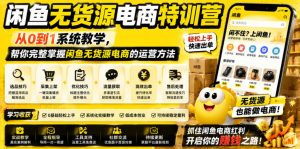 闲鱼无货源电商特训营，从0到1系统教学，帮你完整掌握闲鱼无货源电商的运营方法-如意资源库