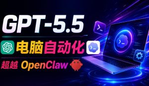 GPT-5.5+Codex全自动操控电脑和浏览器!彻底取代OpenClaw+Hermes Agent,实现高效率自动化工作-如意资源库