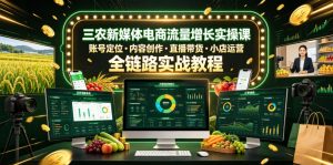 三农新媒体电商流量增长实操课,账号定位・内容创作・直播带货・小店运营,全链路实战教程-如意资源库