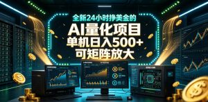全新24小时挣美金的AI量化项目，单机日入500+，每天见收益，可矩阵放大【揭秘】-如意资源库