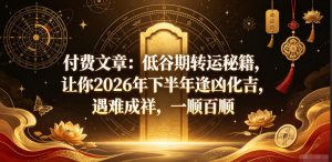 付费文章：低谷期转运秘籍，让你2026年下半年逢凶化吉，遇难成祥，一顺百顺-如意资源库