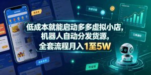 低成本就能启动多多虚拟小店，机器人自动分发货源，全套流程月入1至5W-如意资源库