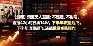 【最新】淘宝无人直播：不违规、不封号，直播42小时狂卖14W，下半年流量起飞，还能批量矩阵操作【揭秘】-如意资源库