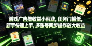 游戏广告撸收益小副业，任务门槛低，新手快速上手，多账号同步操作放大收益-如意资源库