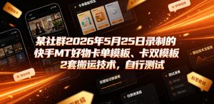 某社群2026年5月25日录制的快手MT好物卡单模板、卡双模板2套搬运技术，自行测试-如意资源库