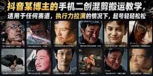抖音某博主的手机二创混剪搬运教学，适用于任何赛道，执行力拉满的情况下，起号轻轻松松-如意资源库