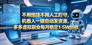 不用囤货不用人工盯守，机器人一键自动发资源，多多虚拟副业每月稳定1-5W创收【揭秘】-如意资源库