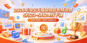 2026年淘宝天猫超级店长特训营5月23-5月24线下课，告别无效摸索，掌握平台最新玩法-如意资源库