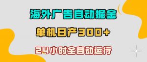海外广告自动掘金,单台电脑日产300+,小白可操作,24小时全自动运行【揭秘】-如意资源库