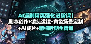 AI漫剧精英强化进阶课|剧本创作+镜头运镜+角色场景定制+AI成片+精细后期全精通-如意资源库