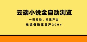 云端小说全自动浏览阅读,一键启动、批量产出,单设备稳定产出200+【揭秘】-如意资源库