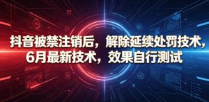 抖音被禁注销后，解除延续处罚技术，6月最新技术，效果自行测试-如意资源库