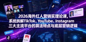 2026海外红人营销实理论课,系统拆解TikTok、YouTube、Instagram三大主流平台的算法特点与底层营销逻辑-如意资源库