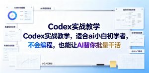 Codex实战教学,适合ai小白初学者,不会编程,也能让AI替你批量干活-如意资源库