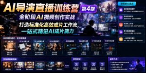 AI导演直播训练营第4期|全阶段AI视频创作实战,打造标准化高效成片工作流,一站式精进AI成片能力-如意资源库