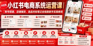 小红书电商系统运营课|账号搭建、店铺铺货、选品对标笔记全链路新手实操教程-如意资源库