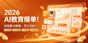 2026 AI教育爆单!全程靠AI做单,月入2W+,附接单资源【揭秘】-如意资源库