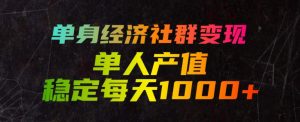 单身经济社群变现玩法,单人产值稳定每天1000+,门槛低好上手,稳定可持续【揭秘】-如意资源库