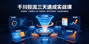 千川投流三天速成实战课|全域推流、云图精准人群、种草加热、素材诊断筛选全维度起量教程-如意资源库