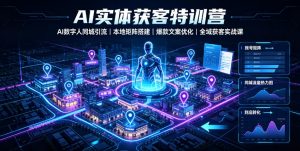 AI实体获客特训营|AI数字人同城引流、本地矩阵搭建、爆款文案优化全域获客实战课-如意资源库