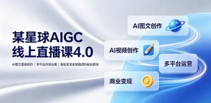 某星球AIGC线上直播课4.0|AI图文视频创作、多平台内容运营、商业变现全链路进阶副业教程-如意资源库