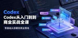 Codex从入门到商业实战全课|账号充值部署、AI工具联动、核心功能精讲、自动化搭建、全站项目开发零基础教程-如意资源库